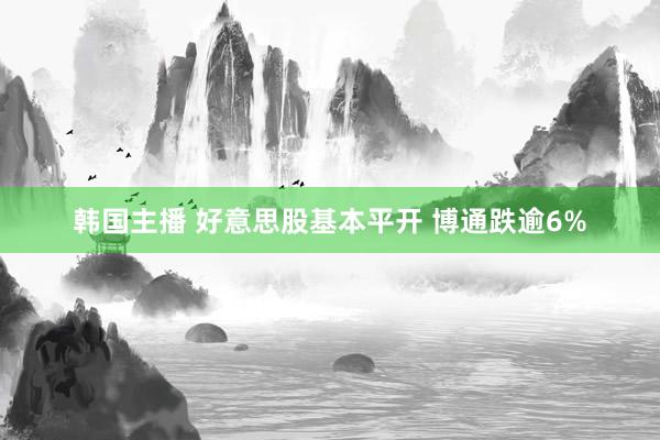 韩国主播 好意思股基本平开 博通跌逾6%