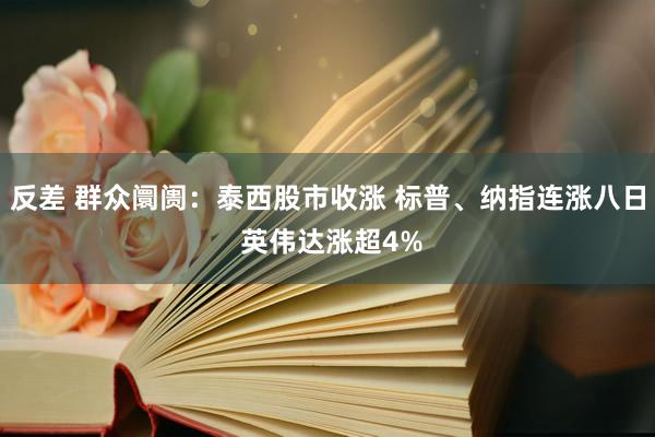 反差 群众阛阓：泰西股市收涨 标普、纳指连涨八日 英伟达涨超4%